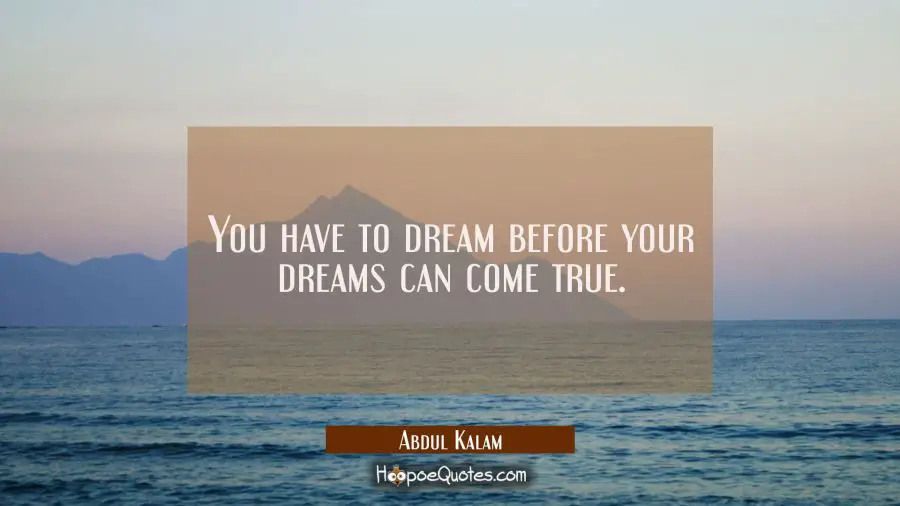 You have to dream before your dreams can come true. Abdul Kalam Quotes