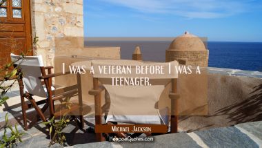 I was a veteran before I was a teenager. Michael Jackson Quotes