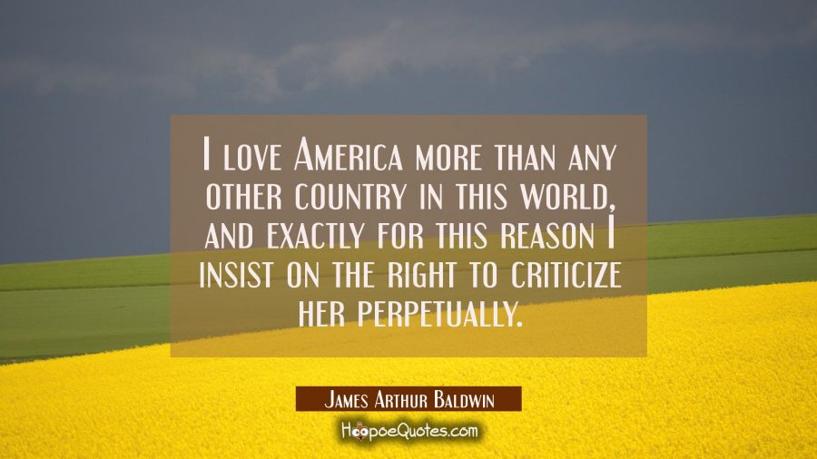 I love America more than any other country in this world and exactly for this reason I insist on th James Arthur Baldwin Quotes