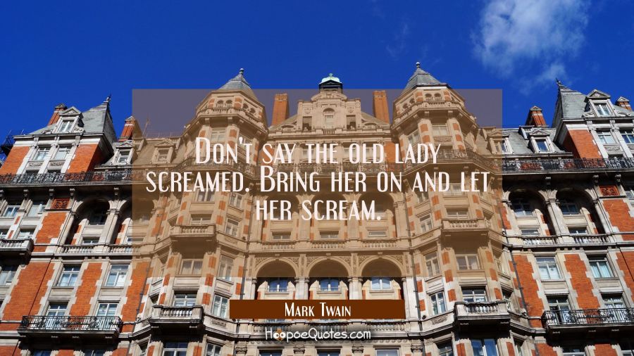 Don't say the old lady screamed. Bring her on and let her scream. Mark Twain Quotes
