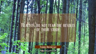 Realists do not fear the results of their study.