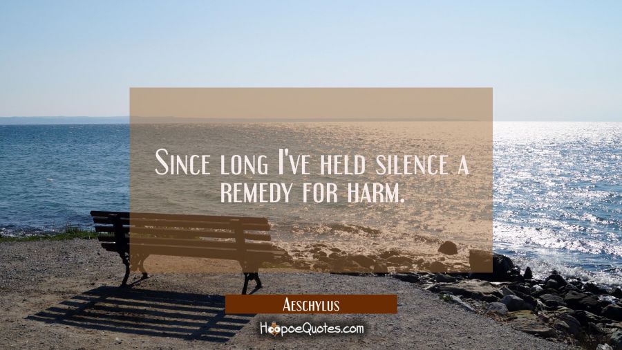 Since long I've held silence a remedy for harm. Aeschylus Quotes