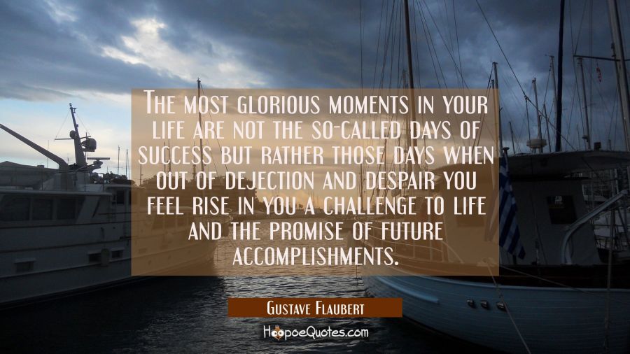 The most glorious moments in your life are not the so-called days of success but rather those days  Gustave Flaubert Quotes
