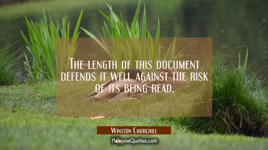 The length of this document defends it well against the risk of its being read. Winston Churchill Quotes
