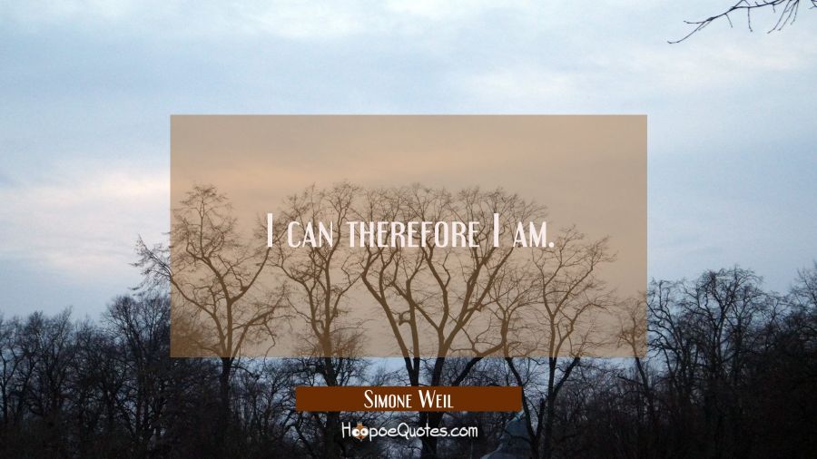 I can therefore I am. Simone Weil Quotes