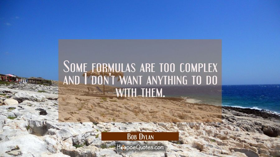 Some formulas are too complex and I don't want anything to do with them. Bob Dylan Quotes