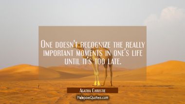 One doesn&#039;t recognize the really important moments in one&#039;s life until it&#039;s too late.