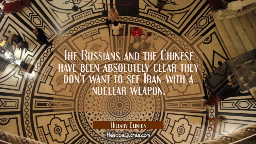 The Russians and the Chinese have been absolutely clear they don't want to see Iran with a nuclear  Hillary Clinton Quotes