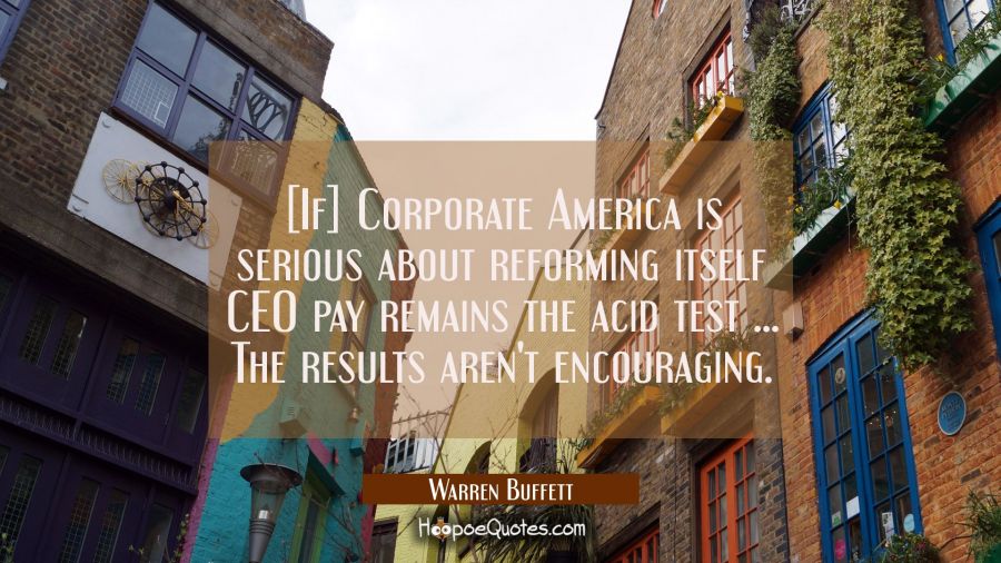 [If] Corporate America is serious about reforming itself CEO pay remains the acid test ... The resu Warren Buffett Quotes
