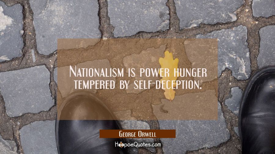 Nationalism is power hunger tempered by self-deception. George Orwell Quotes
