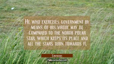 He who exercises government by means of his virtue may be compared to the north polar star which ke Confucius Quotes