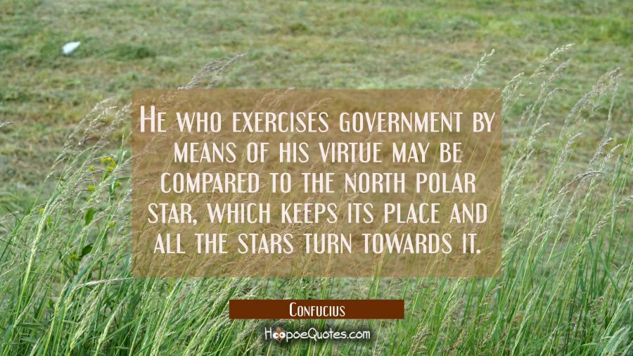 He who exercises government by means of his virtue may be compared to the north polar star which ke Confucius Quotes