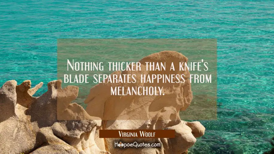 Nothing thicker than a knife&#039;s blade separates happiness from melancholy. Virginia Woolf Quotes