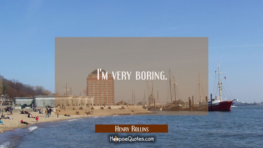 I'm very boring. Henry Rollins Quotes