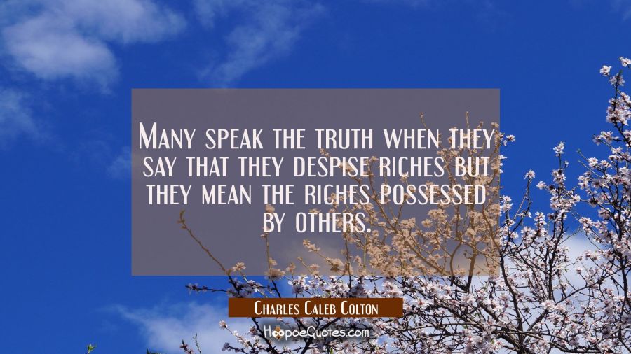 Many speak the truth when they say that they despise riches but they mean the riches possessed by o Charles Caleb Colton Quotes