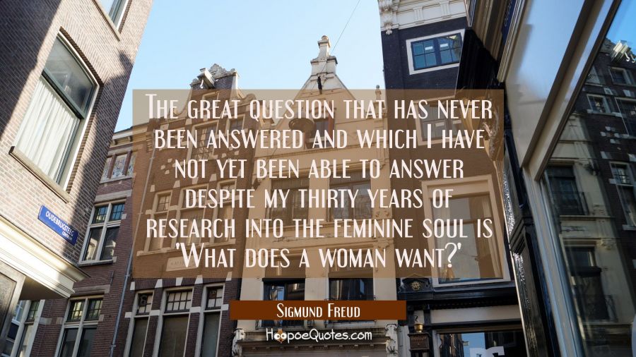 The great question that has never been answered and which I have not yet been able to answer despit Sigmund Freud Quotes