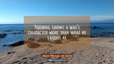 Nothing shows a man&#039;s character more than what he laughs at.