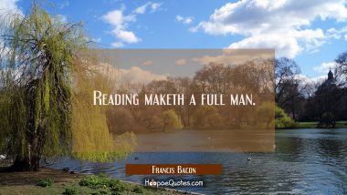 Reading maketh a full man.