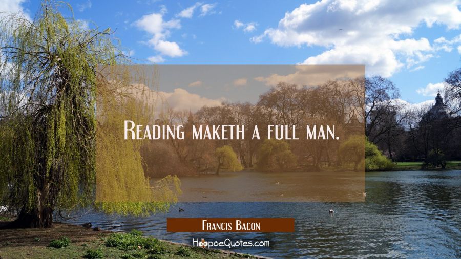Reading maketh a full man. Francis Bacon Quotes