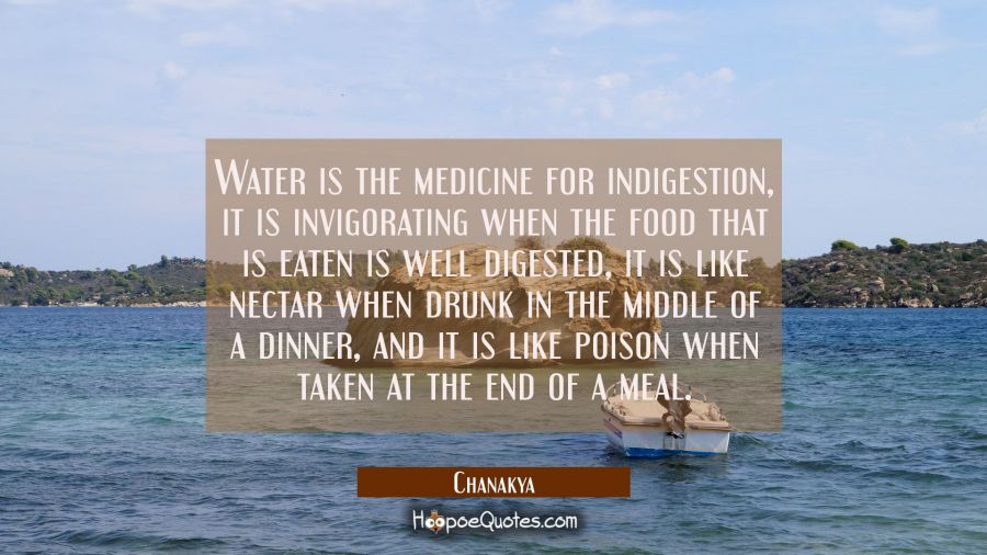 Water is the medicine for indigestion, it is invigorating when the food that is eaten is well diges Chanakya Quotes