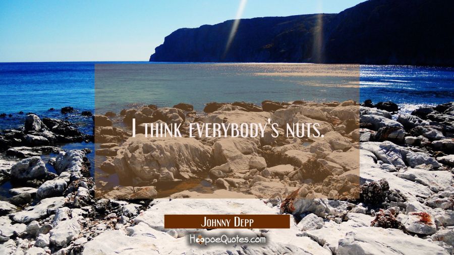 I think everybody's nuts. Johnny Depp Quotes