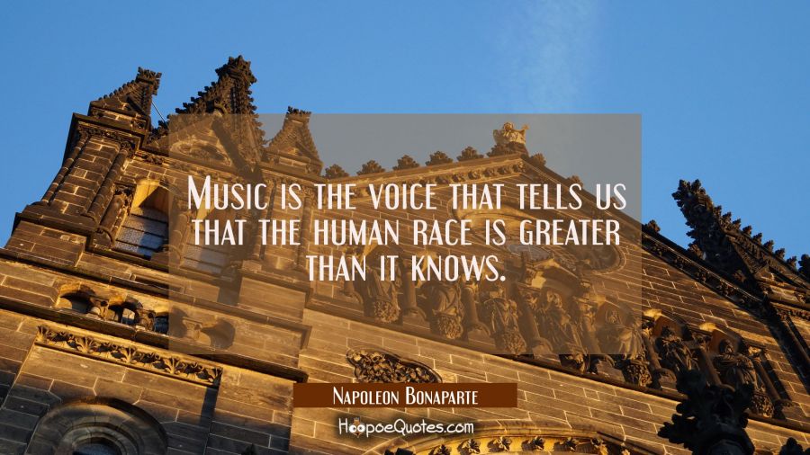 Music is the voice that tells us that the human race is greater than it knows. Napoleon Bonaparte Quotes