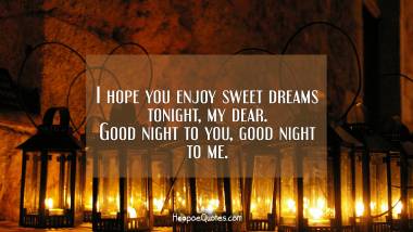 I hope you enjoy sweet dreams tonight, my dear. Good night to you, good night to me.