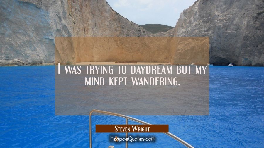 I was trying to daydream but my mind kept wandering. Steven Wright Quotes