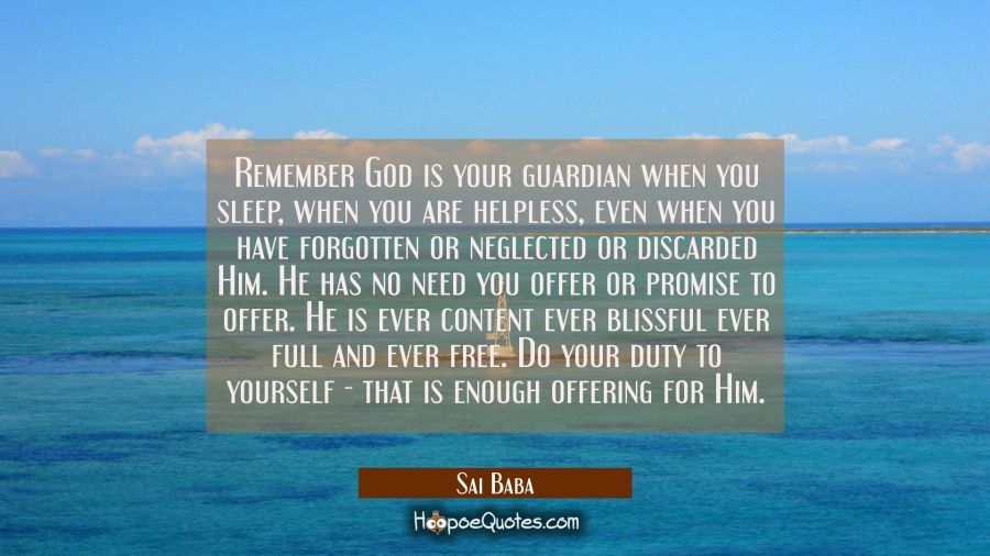 Remember God is your guardian when you sleep, when you are helpless, even when you have forgotten o Sai Baba Quotes