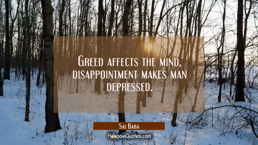 Greed affects the mind, disappointment makes man depressed. Sai Baba Quotes