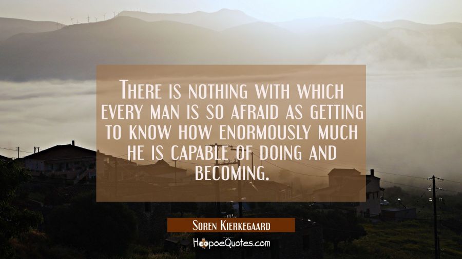 There is nothing with which every man is so afraid as getting to know how enormously much he is cap Soren Kierkegaard Quotes