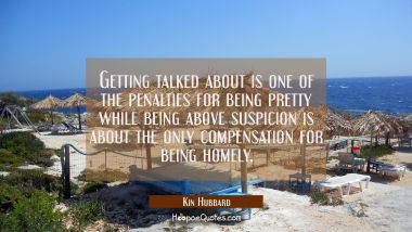 Getting talked about is one of the penalties for being pretty while being above suspicion is about  Kin Hubbard Quotes