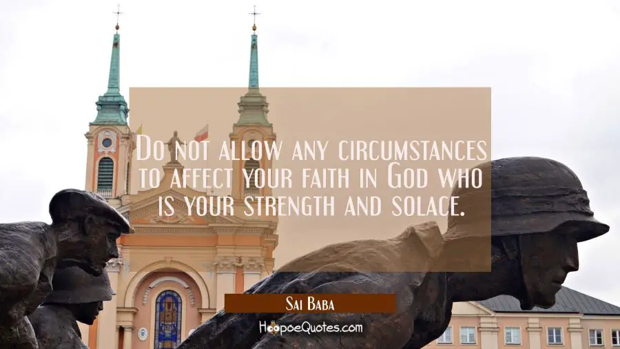 Do not allow any circumstances to affect your faith in God who is your strength and solace. Sai Baba Quotes
