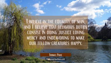 I believe in the equality of man, and I believe that religious duties consist in doing justice lovi Thomas Paine Quotes
