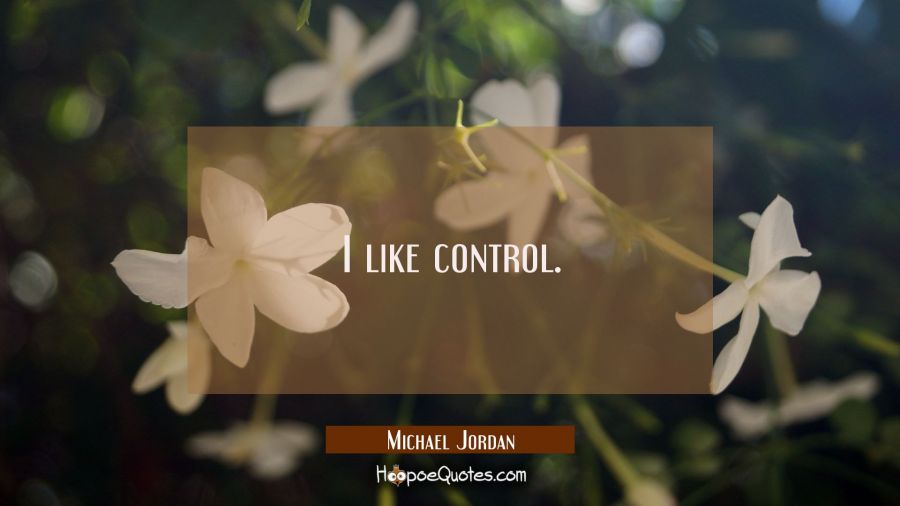 I like control. Michael Jordan Quotes