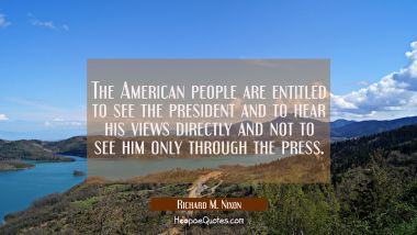 The American people are entitled to see the president and to hear his views directly and not to see