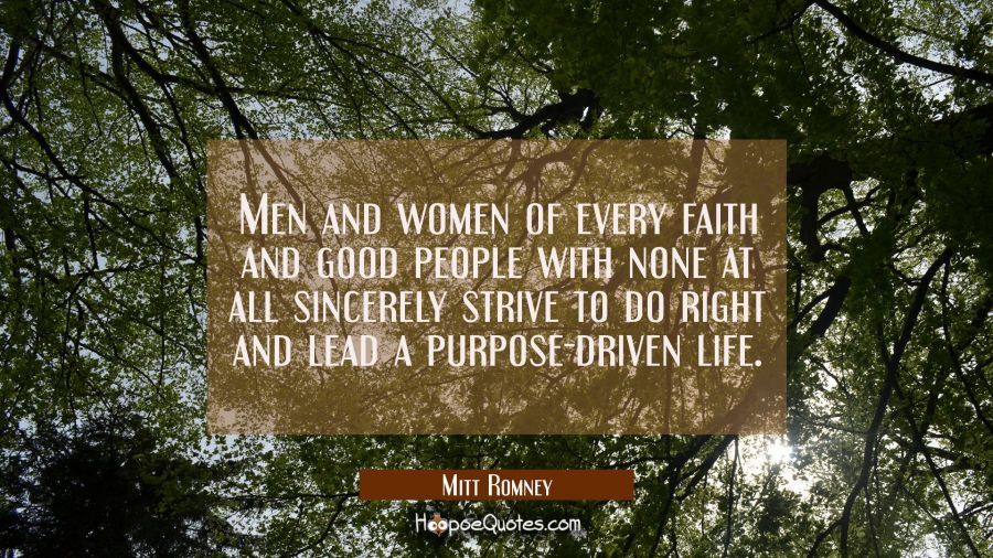 Men and women of every faith and good people with none at all sincerely strive to do right and lead Mitt Romney Quotes