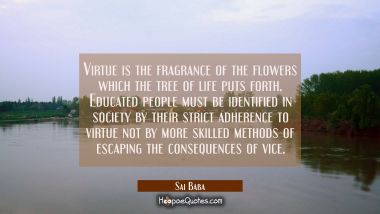 Virtue is the fragrance of the flowers which the tree of life puts forth. Educated people must be i Sai Baba Quotes