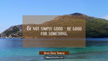 Be not simply good - be good for something.