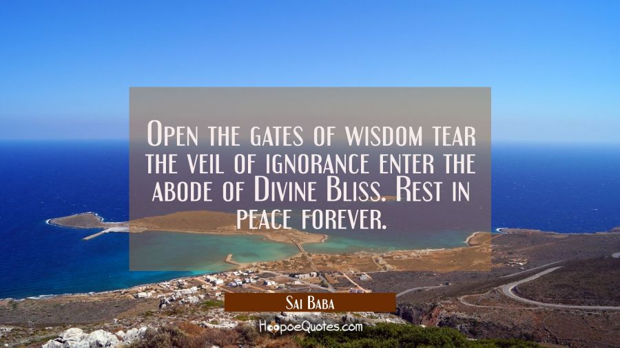 Open the gates of wisdom tear the veil of ignorance enter the abode of Divine Bliss. Rest in peace  Sai Baba Quotes