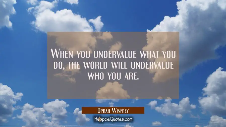 When you undervalue what you do, the world will undervalue who you are. Oprah Winfrey Quotes