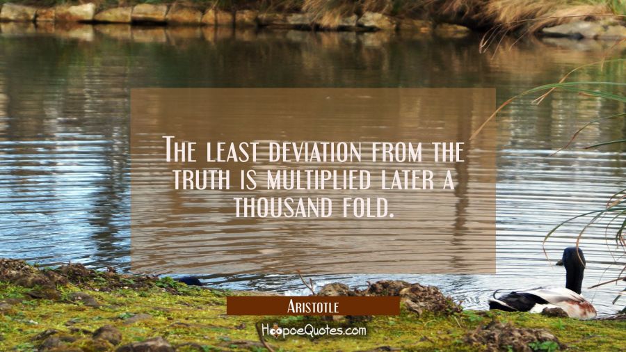 The least deviation from the truth is multiplied later a thousand fold Aristotle Quotes