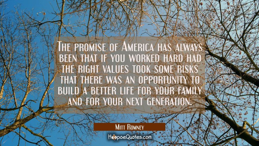 The promise of America has always been that if you worked hard had the right values took some risks Mitt Romney Quotes