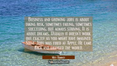 Business and growing jobs is about taking risk sometimes failing sometimes succeeding but always st Mitt Romney Quotes
