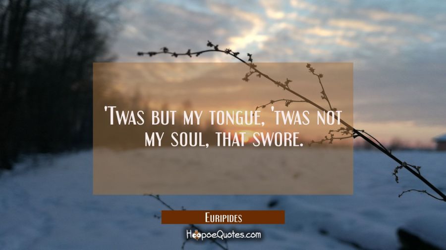 &#039;Twas but my tongue, &#039;twas not my soul, that swore. Euripides Quotes