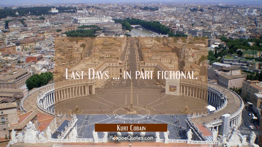 Last Days ... in part fictional. Kurt Cobain Quotes