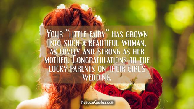 Your “little fairy” has grown into such a beautiful woman, as lovely and strong as her mother. Congratulations to the lucky parents on their girl’s wedding.