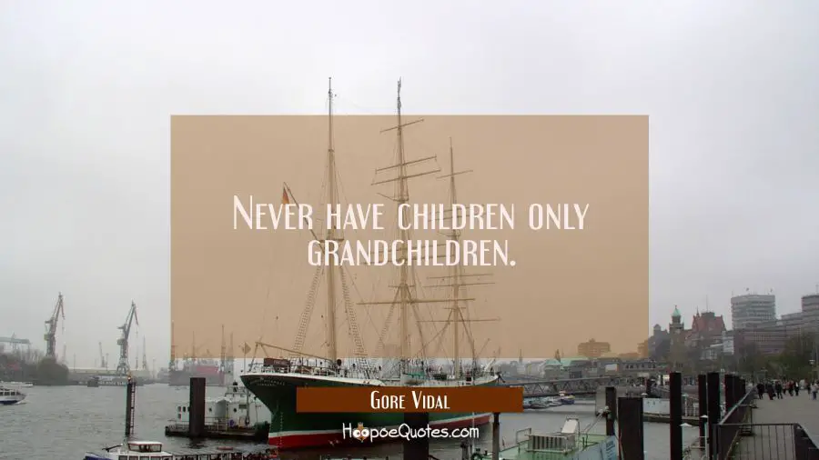 Never have children only grandchildren. Gore Vidal Quotes