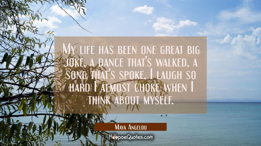 My life has been one great big joke A dance that's walked A song that's spoke I laugh so hard I alm Maya Angelou Quotes