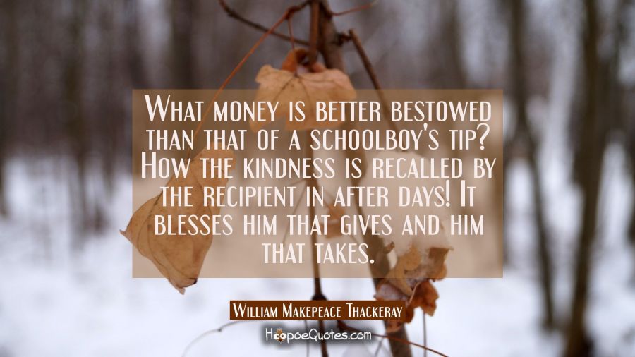 What money is better bestowed than that of a schoolboy's tip? How the kindness is recalled by the r William Makepeace Thackeray Quotes